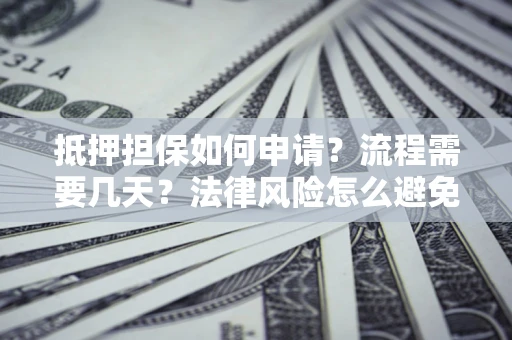 武汉抵押担保如何申请？流程需要几天？法律风险怎么避免？避坑指南