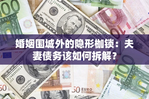 武汉婚姻围城外的隐形枷锁：夫妻债务该如何拆解？