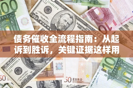 武汉债务催收全流程指南：从起诉到胜诉，关键证据这样用