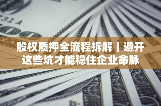 武汉股权质押全流程拆解｜避开这些坑才能稳住企业命脉