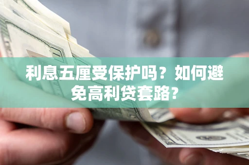 武汉利息五厘受保护吗？如何避免高利贷套路？
