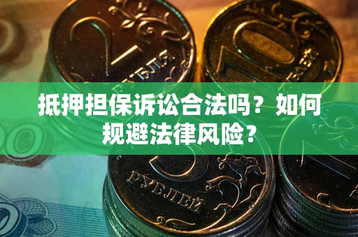 武汉抵押担保诉讼合法吗？如何规避法律风险？