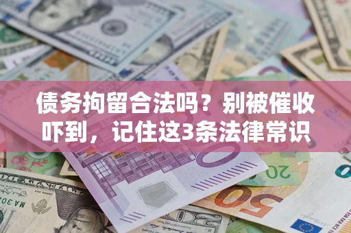 武汉债务拘留合法吗?别被催收吓到,记住这3条法律常识 武汉债务拘留合法吗?别被催收吓到,记住这3条法律常识