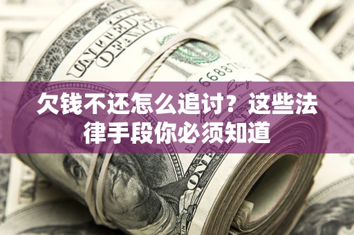 武汉欠钱不还怎么追讨？这些法律手段你必须知道