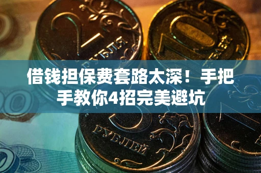武汉借钱担保费套路太深！手把手教你4招完美避坑