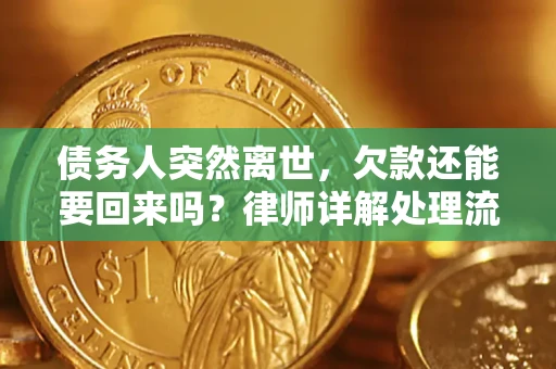 武汉债务人突然离世，欠款还能要回来吗？律师详解处理流程