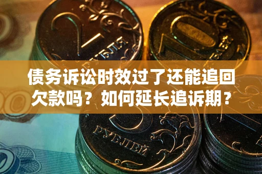 武汉债务诉讼时效过了还能追回欠款吗？如何延长追诉期？