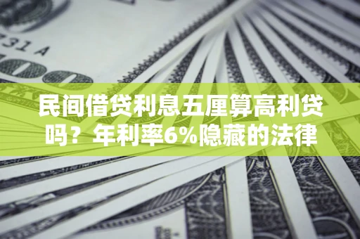 武汉民间借贷利息五厘算高利贷吗？年利率6%隐藏的法律风险全解析