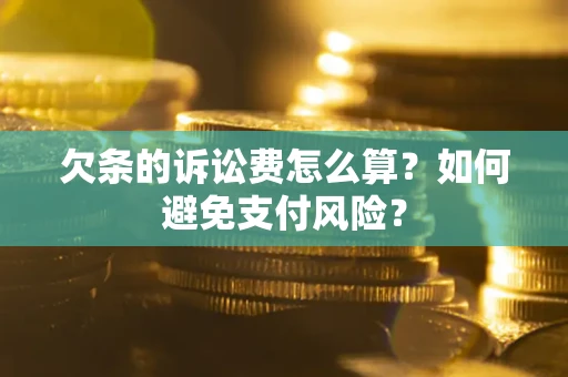 武汉欠条的诉讼费怎么算？如何避免支付风险？