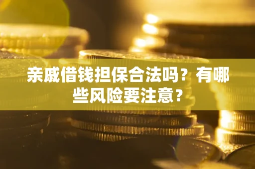 武汉亲戚借钱担保合法吗？有哪些风险要注意？