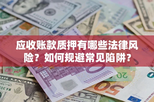 武汉应收账款质押有哪些法律风险？如何规避常见陷阱？