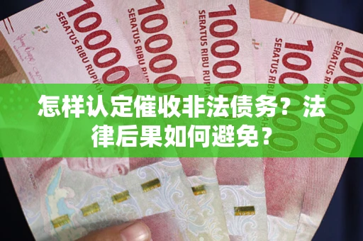 武汉怎样认定催收非法债务？法律后果如何避免？