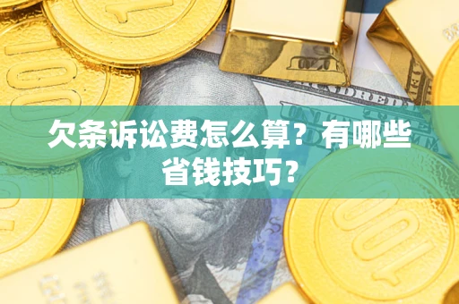 武汉欠条诉讼费怎么算？有哪些省钱技巧？