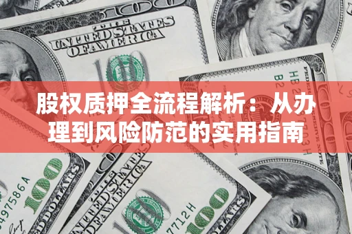 武汉股权质押全流程解析：从办理到风险防范的实用指南