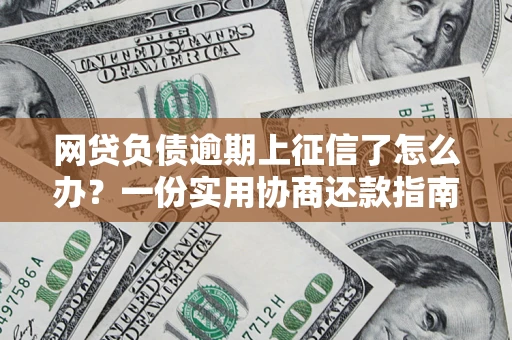 武汉网贷负债逾期上征信了怎么办？一份实用协商还款指南请收好