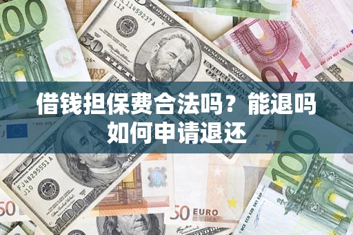 武汉借钱担保费合法吗？能退吗如何申请退还