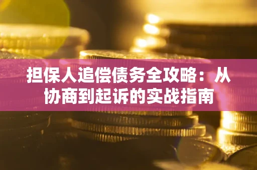 武汉担保人追偿债务全攻略:从协商到起诉的实战指南 武汉担保人追偿债务全攻略:从协商到起诉的实战指南