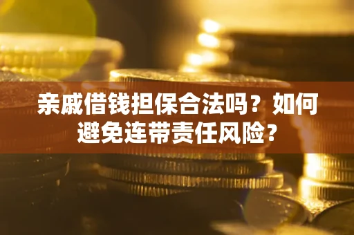 武汉亲戚借钱担保合法吗？如何避免连带责任风险？