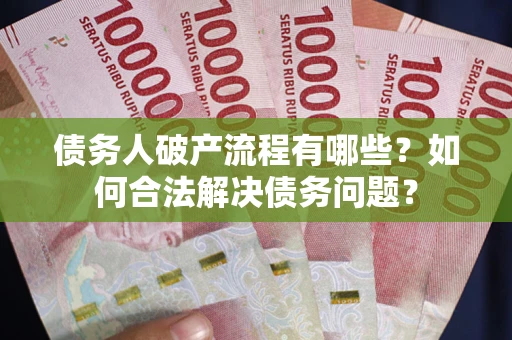 武汉债务人破产流程有哪些？如何合法解决债务问题？