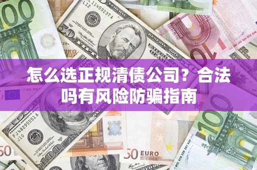 武汉怎么选正规清债公司？合法吗有风险防骗指南