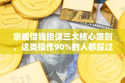 武汉亲戚借钱担保三大核心原则，这类操作90%的人都踩过坑！附法院判决案例
