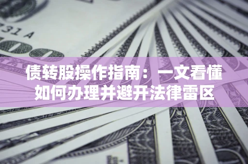 武汉债转股操作指南：一文看懂如何办理并避开法律雷区