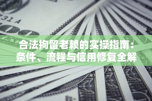 武汉合法拘留老赖的实操指南:条件、流程与信用修复全解析 武汉合法拘留老赖的实操指南:条件、流程与信用修复全解析