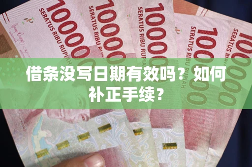 武汉借条没写日期有效吗？如何补正手续？