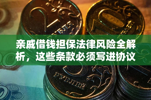 武汉亲戚借钱担保法律风险全解析，这些条款必须写进协议