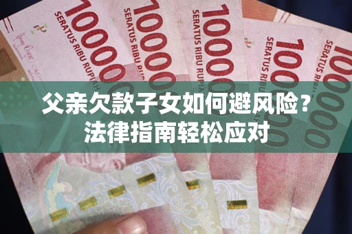 武汉父亲欠款子女如何避风险？法律指南轻松应对