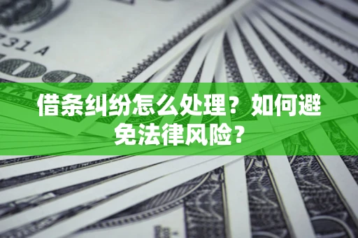 武汉借条纠纷怎么处理？如何避免法律风险？