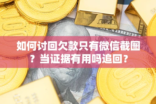 武汉如何讨回欠款只有微信截图？当证据有用吗追回？