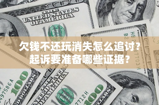 武汉欠钱不还玩消失怎么追讨？起诉要准备哪些证据？