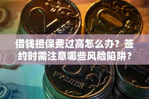 武汉借钱担保费过高怎么办？签约时需注意哪些风险陷阱？