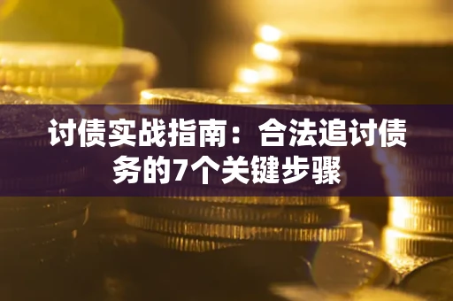 武汉讨债实战指南：合法追讨债务的7个关键步骤