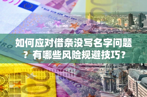 武汉如何应对借条没写名字问题？有哪些风险规避技巧？