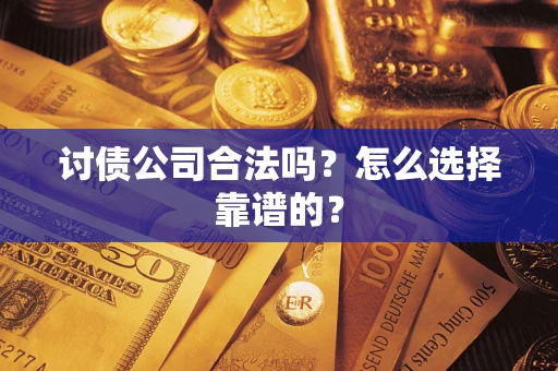 武汉讨债公司合法吗？怎么选择靠谱的？