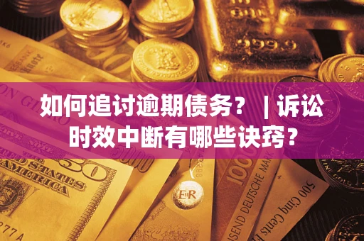 武汉如何追讨逾期债务？ | 诉讼时效中断有哪些诀窍？
