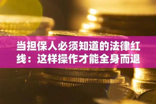 武汉当担保人必须知道的法律红线：这样操作才能全身而退