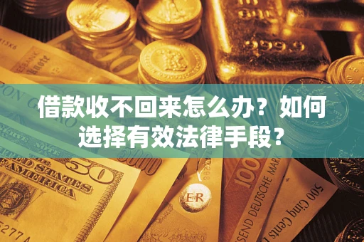 武汉借款收不回来怎么办？如何选择有效法律手段？
