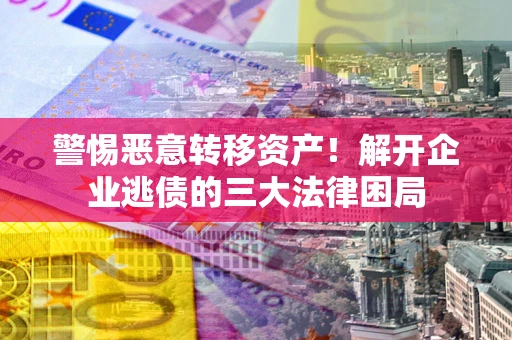 武汉警惕恶意转移资产！解开企业逃债的三大法律困局