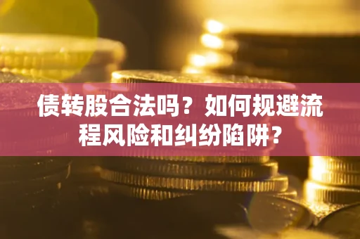 武汉债转股合法吗？如何规避流程风险和纠纷陷阱？