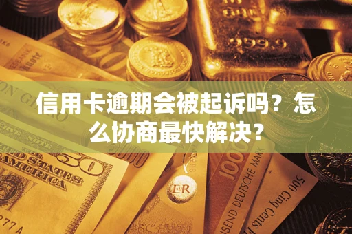 武汉信用卡逾期会被起诉吗？怎么协商最快解决？