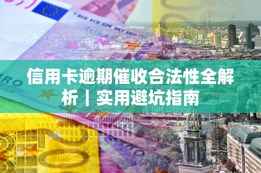 武汉信用卡逾期催收合法性全解析｜实用避坑指南