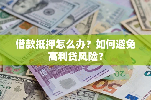 武汉借款抵押怎么办？如何避免高利贷风险？