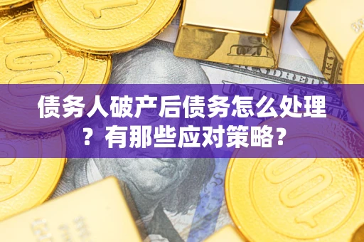 武汉债务人破产后债务怎么处理？有那些应对策略？