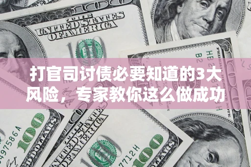 武汉打官司讨债必要知道的3大风险，专家教你这么做成功率飙升