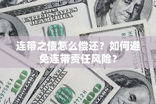 武汉连带之债怎么偿还？如何避免连带责任风险？
