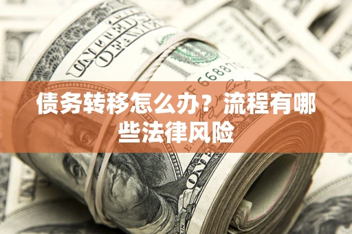 武汉债务转移怎么办？流程有哪些法律风险