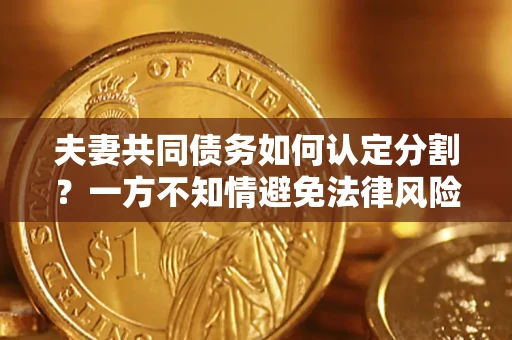 武汉夫妻共同债务如何认定分割？一方不知情避免法律风险必看！